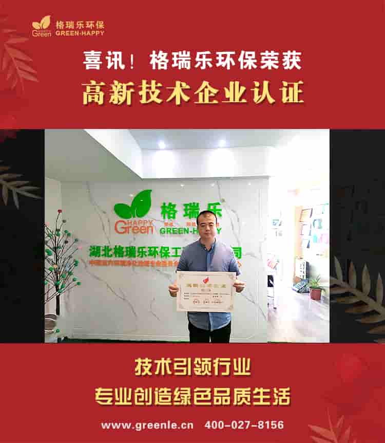 在此恭祝湖北格瑞樂環(huán)保工程有限公司在經(jīng)過所有員工的不懈努力，不斷對高新技術(shù)的研究，2020年4月27日，根據(jù)《高新技術(shù)企業(yè)認(rèn)定管理辦法》有關(guān)規(guī)定，湖北格瑞樂環(huán)保通過湖北省科學(xué)技術(shù)廳、湖北省財政廳、國家稅務(wù)總局湖北省稅務(wù)局聯(lián)合辦法的“國家高新技術(shù)企業(yè)”認(rèn)定證書，至此正式邁入國家高新技術(shù)企業(yè)行列。  總所周知，企業(yè)的創(chuàng)新是發(fā)展的的根本動力，高新技術(shù)企業(yè)認(rèn)定政策是一項引導(dǎo)政策，其主要是引導(dǎo)企業(yè)走向自足創(chuàng)新、持續(xù)創(chuàng)新的可持續(xù)發(fā)展道路，激發(fā)企業(yè)創(chuàng)新的熱情，提高科技創(chuàng)新能力。 此次公司被評為國家高新技術(shù)企業(yè)，不僅是一種榮譽，更是一種責(zé)任。新證書的獲得為我公司帶來了新的機遇，使公司在以后創(chuàng)新發(fā)展上更容易爭取到國家技術(shù)上的支持和政策上的支持。同時這也是公司發(fā)展歷史上又一個里程碑，也為今后公司技術(shù)創(chuàng)新力度，研發(fā)高科技含量的產(chǎn)品提供了良好的保證。 在未來的發(fā)展中，湖北格瑞樂環(huán)保工程有限公司會繼續(xù)加大力度發(fā)展更多未知新技術(shù)，讓企業(yè)不斷產(chǎn)生新動力，以高質(zhì)量的產(chǎn)品和服務(wù)，與廣大的客戶共同進步。