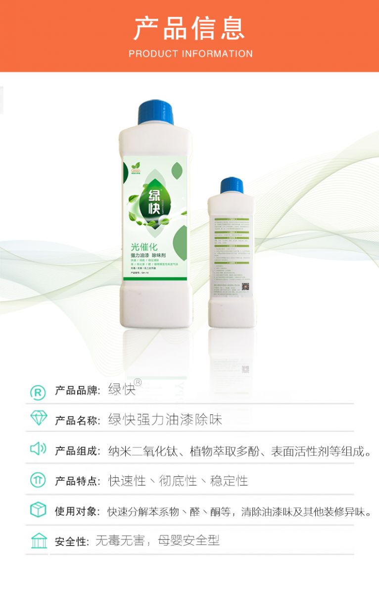 去除油漆味 去除甲醛 格瑞樂環(huán)保 綠快除甲醛  您要除的油漆味真是甲醛嗎？ 醛知道 1油漆味是芳香徑氣味污染物的苯系物，二甲苯，但是甲醛無味刺激性氣體。2油漆中對人體危害大的是苯和苯系物和聚酯漆里的甲苯二異氰酸酯，甲醛化學(xué)是HCHO，分子量30.03，又稱乙醛 3甲醛刺激眼睛落淚，睜不開眼，味道不是臭的那種，油漆是有味道的，但不刺激眼睛，眼睛不會落淚。  家具/柜子異味 清漆，烤漆味 綠快強(qiáng)力油漆除味劑 可以做到根煙清除異味不反彈  您所熟知的除異味放肆真的有用嗎？固體炭包：物理吸附，并非去除二次污染 耗費(fèi)人力財力 香水/噴霧：僅是掩蓋，都是表象，香水有毒 二次污染 植物吸附分解：吸附物微量，效果幾乎可以忽略不計(jì)  綠快強(qiáng)力油漆除味  專業(yè)除油漆味，木質(zhì)家具除甲醛 根源清除，高分子分解技術(shù) 源頭持久凈化，不限換屆限制 無二次污染 母嬰安全型  您需要除的油漆味，我們都可以做到！ 清漆/烤漆/地坪漆/木地板/各類油漆  綠快強(qiáng)力油漆除味劑 清除油漆異味更專業(yè) 源頭分解 母嬰安全 不會反彈  和甲醛說拜拜  快速釋放甲醛 深層滲透分解  母嬰安全型 無毒無刺激 無二次污染 母嬰安全配方不是說說而已  高效除醛 健康有我 一款好產(chǎn)品的選擇 強(qiáng)力尤其除味清除油漆異味的同時木葉神通鋪分解家具內(nèi)部的甲醛，然后您捉到全方位清除  長久不反彈  檢測報告 中科院權(quán)威檢測 甲醛去除率檢測報告 無毒無害檢測報告  更多適用范圍 只要有污染的地方就有我的存在  住宅 辦公室 商業(yè)場所  酒店  格瑞樂清除觸媒技術(shù)  產(chǎn)品信息：產(chǎn)品品牌：綠快  產(chǎn)品名稱：綠快強(qiáng)力油漆除味  產(chǎn)品組成：納米二氧化鈦、植物萃取多酚、表面活性劑等組成  產(chǎn)品特點(diǎn)：快速性、徹底性、穩(wěn)定性 使用對象：快速分解苯系物 醛 酮等，清除油漆味及其他裝修異味  安全性  無毒無害 母嬰安全型